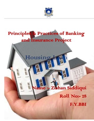 3057525-19050<br />-161925581660<br />Principles & Practices of Banking and Insurance Project<br />Housing Loan<br />Name :- Zishan Siddiqui<br />Roll No:- 28<br />F.Y.BBI<br />INDEX<br />,[object Object]