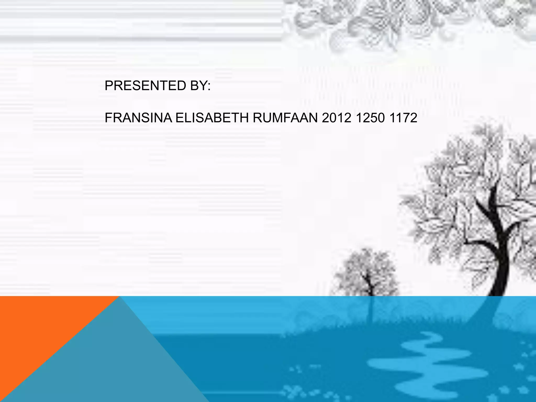 PRESENTED BY:
FRANSINA ELISABETH RUMFAAN 2012 1250 1172