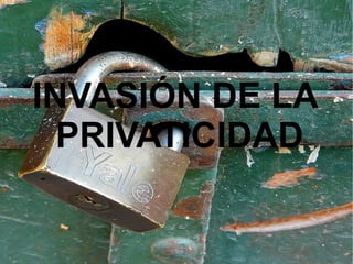 INVASIÓN DE LA  PRIVATICIDAD 