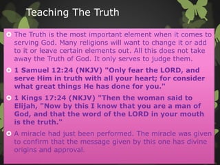 Teaching The Truth
 The Truth is the most important element when it comes to
serving God. Many religions will want to cha...