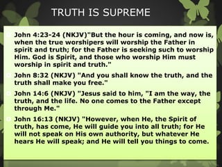 TRUTH IS SUPREME
 John 4:23-24 (NKJV)"But the hour is coming, and now is,
when the true worshipers will worship the Fathe...