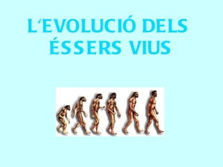L'EVOLUCIÓ DELS
   ÉS S ERS VIUS
 