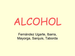 ALCOHOL
Fernández Ugarte, Ibarra,
Mayorga, Sarquis, Taborda
 