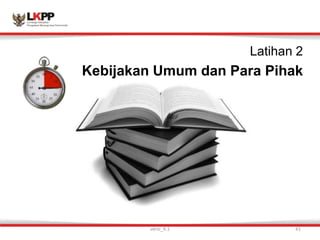 Latihan 2
Kebijakan Umum dan Para Pihak
versi_9.1 41
 