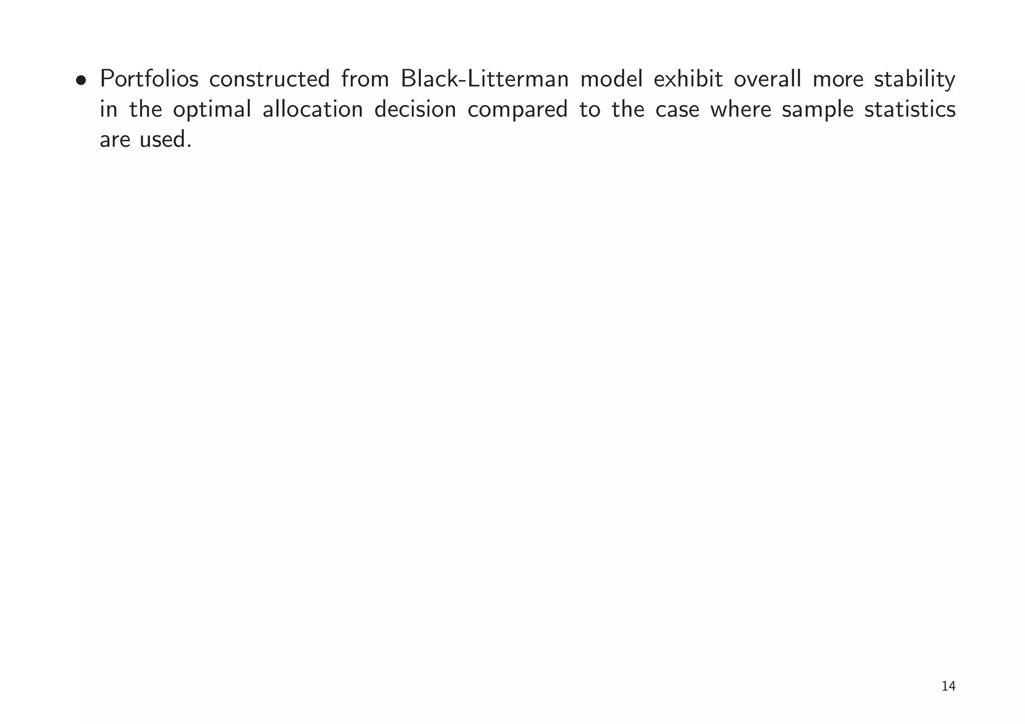 • Portfolios constructed from Black-Litterman model exhibit overall more stability
  in the optimal allocation decision compared to the case where sample statistics
  are used.




                                                                                14
 