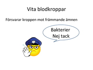 Vita blodkroppar
Försvarar kroppen mot främmande ämnen

                       Bakterier
                        Nej tack
 