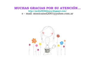 MUCHAS GRACIAS POR SU ATENCIÓN… http://jardin904bblanca.blogspot.com/ e - mail: monicaisol2001@yahoo.com.ar 