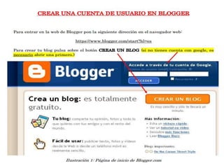 Para entrar en la web de Blogger pon la siguiente dirección en el navegador web:
https://www.blogger.com/start?hl=es
Para crear tu blog pulsa sobre el botón CREAR UN BLOG (si no tienes cuenta con google, es
necesario abrir una primero.)

 