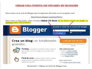 Para entrar en la web de Blogger pon la siguiente dirección en el navegador web:
https://www.blogger.com/start?hl=es
Para crear tu blog pulsa sobre el botón CREAR UN BLOG (si no tienes cuenta con google, es
necesario abrir una primero.)

 
