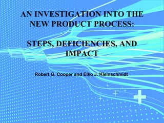 AN INVESTIGATION INTO THE
NEW PRODUCT PROCESS:
STEPS, DEFICIENCIES, AND
IMPACT
Robert G. Cooper and Elko J. Kleinschmidt
 