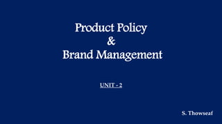 Product Policy
&
Brand Management
UNIT - 2
S. Thowseaf
 
