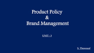 Product Policy
&
Brand Management
UNIT - 3
S. Thowseaf
 