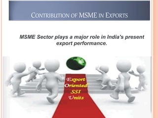 CONTRIBUTION OF MSME IN EXPORTS
MSME Sector plays a major role in India's present
export performance.
24
 