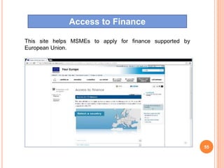 55
This site helps MSMEs to apply for finance supported by
European Union.
Access to Finance
 