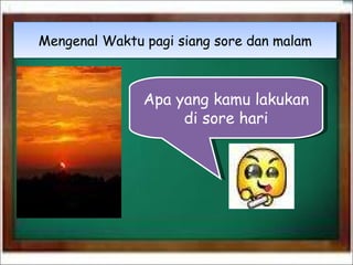 Apa yang kamu lakukan di sore hari Mengenal Waktu pagi siang sore dan malam 