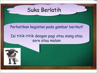 Suka Berlatih Perhatikan kegiatan pada gambar berikut! Isi titik-titik dengan pagi atau siang atau sore atau malam 
