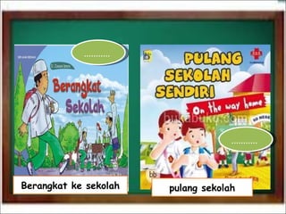 Berangkat ke sekolah ...........  pulang sekolah ...........  