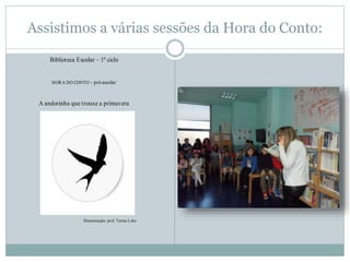 Assistimos a várias sessões da Hora do Conto:Agrupamento de escolas de Padre Benjamim
Salgado
Ano letivo 2014/2015
Bibliot...