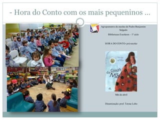 - Hora do Conto com os mais pequeninos …
Agrupamento de escolas de Padre Benjamim
Salgado
Bibliotecas Escolares – 1º ciclo...