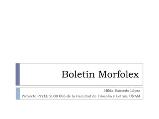 Boletín Morfolex
Hilda Saucedo López
Proyecto PFyLL 2008 006 de la Facultad de Filosofía y Letras. UNAM

 