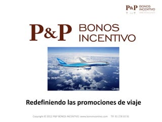 Redefiniendo las promociones de viaje
  Copyright © 2012 P&P BONOS INCENTIVO www.bonoincentivo.com   Tlf: 91 278 03 91
 