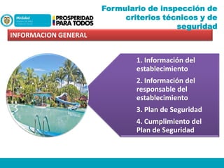 Formulario de inspección de
criterios técnicos y de
seguridad
INFORMACION GENERAL

1. Información del
establecimiento
2. Información del
responsable del
establecimiento
3. Plan de Seguridad
4. Cumplimiento del
Plan de Seguridad

 