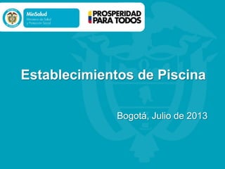 Establecimientos de Piscina
Bogotá, Julio de 2013

 