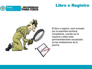 Libro o Registro

El libro o registro, será revisado
por la autoridad sanitaria
competente, cuando así lo
requiera y debe estar
permanentemente actualizado
en las instalaciones de la
piscina.

 