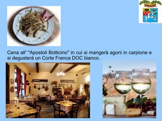 Cena all' ''Apostoli Botticino'' in cui si mangerà agoni in carpione e
si degusterà un Corte Franca DOC bianco.
 