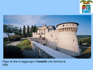 Dopo di che si raggiunge il Castello che domina la
città.
 