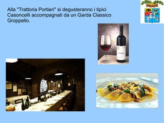 Alla ''Trattoria Portieri'' si degusteranno i tipici
Casoncelli accompagnati da un Garda Classico
Groppello.
 