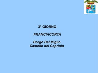 3° GIORNO

  FRANCIACORTA

  Borgo Del Miglio
Castello del Capriolo
 