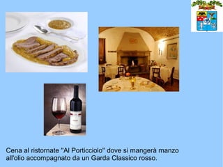 Cena al ristornate ''Al Porticciolo'' dove si mangerà manzo
all'olio accompagnato da un Garda Classico rosso.
 