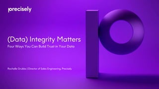 (Data) Integrity Matters
Four Ways You Can Build Trust in Your Data
Rochelle Grubbs | Director of Sales Engineering, Precisely
 