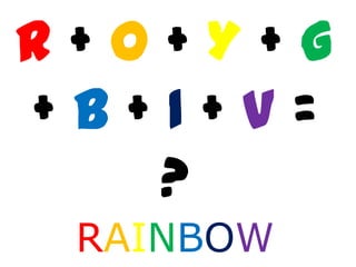 R+O+Y+G
+B+I+V=
?
RAINBOW

 