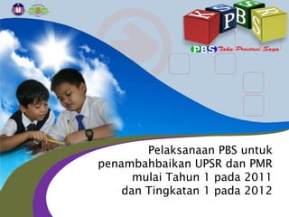 Pelaksanaan PBS untuk
penambahbaikan UPSR dan PMR
      mulai Tahun 1 pada 2011
    dan Tingkatan 1 pada 2012
 