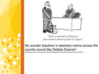 No wonder teachers in teachers rooms across the
country sound like Debbie Downer!
https://www.youtube.com/watch?v=hXmRJ7Vr...