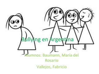 Bullying en Argentina
Alumnos: Baumann, María del
Rosario
Vallejos, Fabricio
 