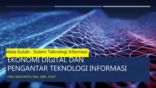 EKONOMI DIGITAL DAN
PENGANTAR TEKNOLOGI INFORMASI
HERU WIJAYANTO, MM., MBA., M.MT
Mata Kuliah : Sistem Teknologi Informasi
 