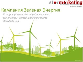 Кампания Зеленая Энергия
История успешного сотрудничества с
агентством интернет маркетинга
StarMarketing
истории успеха
 