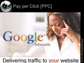 Pay per Click [PPC]




                                                     WiltsWebDesign.co.uk
  Delivering traffic to your website
Slides available from www.wiltswebdesign.co.uk
           1                                     1
 