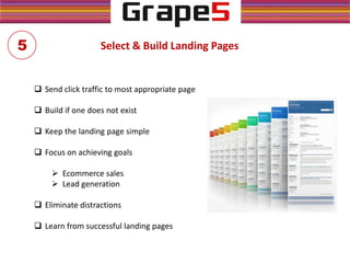 Select & Build Landing Pages
 Send click traffic to most appropriate page
 Build if one does not exist
 Keep the landing page simple
 Focus on achieving goals
 Ecommerce sales
 Lead generation
 Eliminate distractions
 Learn from successful landing pages
5
 