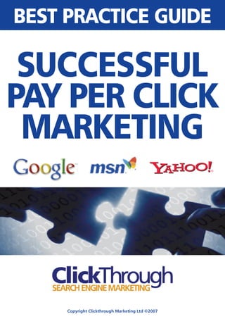 Copyright Clickthrough Marketing Ltd ©2007
BEST PRACTICE GUIDE
SUCCESSFUL
PAY PER CLICK
MARKETING
 