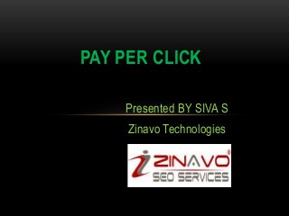 PAY PER CLICK
Presented BY SIVA S

Zinavo Technologies

 