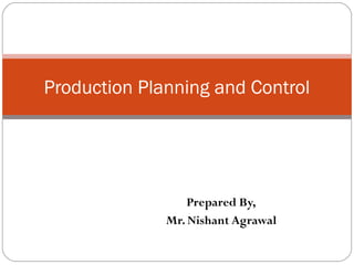 Prepared By,
Mr. Nishant Agrawal
Production Planning and Control
 
