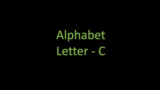 Alphabet
Letter - C
 