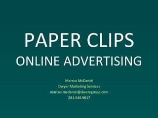 PAPER CLIPS
ONLINE ADVERTISING
Marcus McDaniel
Dwyer Marketing Services
marcus.mcdaniel@dwerygroup.com
281.546.9617
 