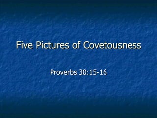 Five Pictures of Covetousness Proverbs 30:15-16 