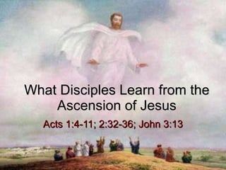 What Disciples Learn from the Ascension of Jesus Acts 1:4-11; 2:32-36; John 3:13 