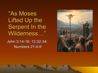 “ As Moses Lifted Up the Serpent In the Wilderness…” John 3:14-16; 12:32-34;  Numbers 21:4-9 